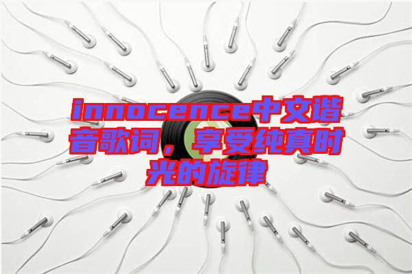 innocence中文諧音歌詞，享受純真時(shí)光的旋律