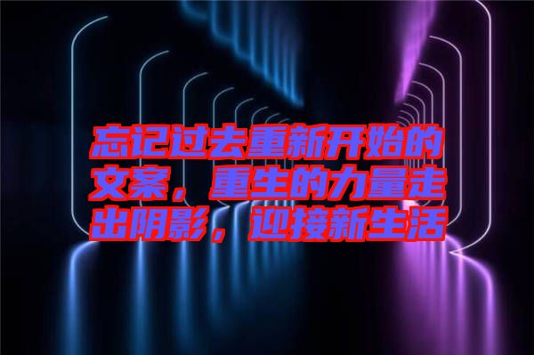 忘記過(guò)去重新開始的文案，重生的力量走出陰影，迎接新生活