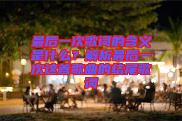 最后一次歌詞的含義是什么？解析最后一次這首歌曲的結(jié)尾歌詞