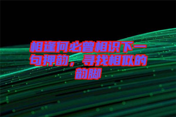 相逢何必曾相識下一句押韻，尋找相似的韻腳