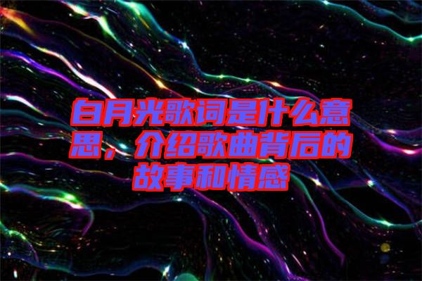 白月光歌詞是什么意思，介紹歌曲背后的故事和情感