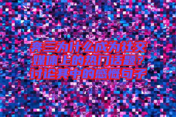 奔三為什么成為社交媒體上的熱門話題？討論其中的感慨句子