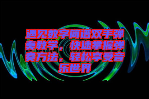 遇見數字簡譜雙手彈奏教學，快速掌握彈奏方法，輕松享受音樂世界