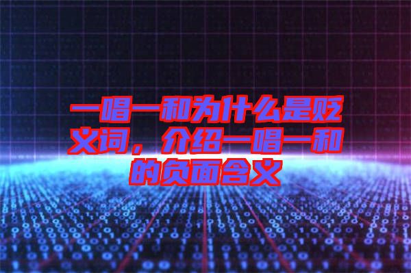 一唱一和為什么是貶義詞，介紹一唱一和的負面含義