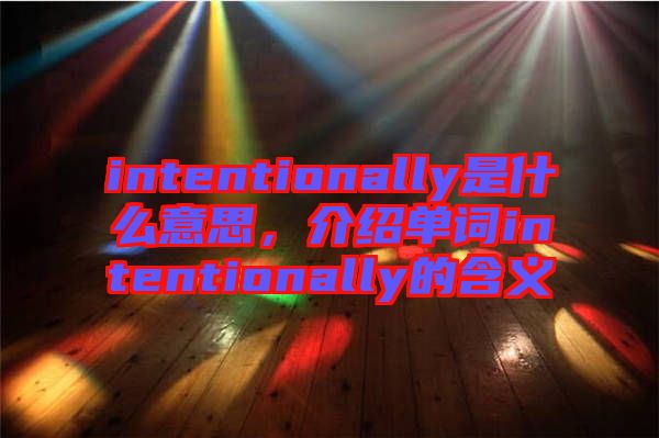 intentionally是什么意思，介紹單詞intentionally的含義