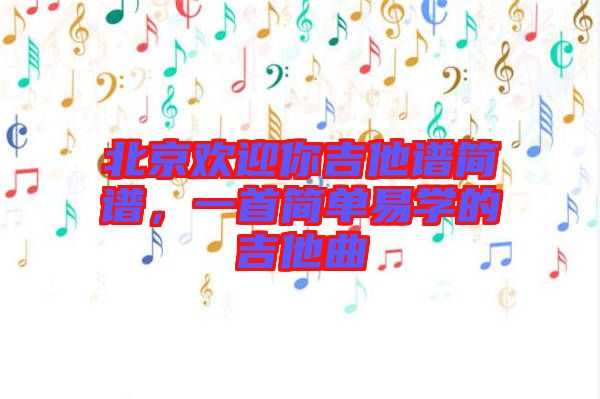 北京歡迎你吉他譜簡譜，一首簡單易學的吉他曲