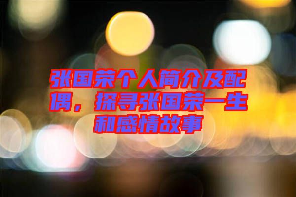 張國榮個人簡介及配偶，探尋張國榮一生和感情故事