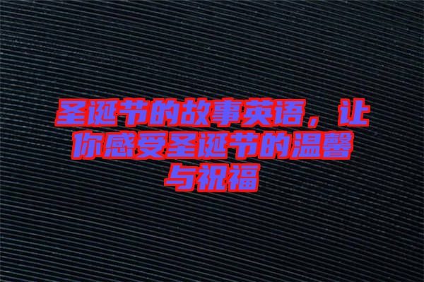 圣誕節的故事英語，讓你感受圣誕節的溫馨與祝福