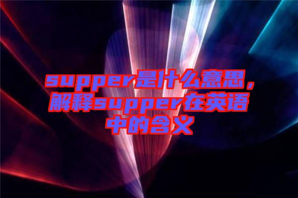 supper是什么意思，解釋supper在英語中的含義