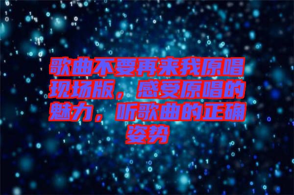 歌曲不要再來我原唱現場版，感受原唱的魅力，聽歌曲的正確姿勢