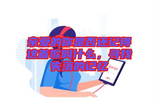 親愛的你是否還記得這首歌叫什么，尋找失落的記憶