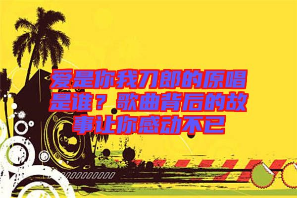 愛是你我刀郎的原唱是誰？歌曲背后的故事讓你感動不已