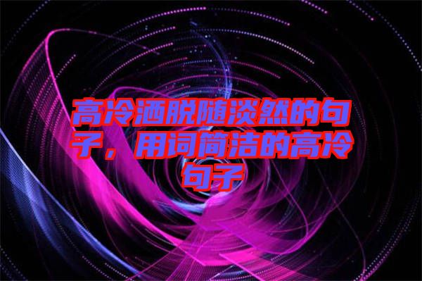 高冷灑脫隨淡然的句子，用詞簡潔的高冷句子