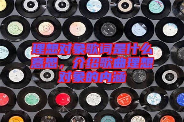 理想對象歌詞是什么意思，介紹歌曲理想對象的內涵