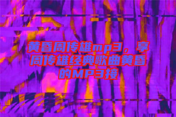 黃昏周傳雄mp3，享周傳雄經典歌曲黃昏的MP3接