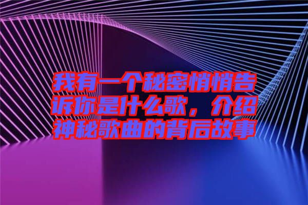 我有一個秘密悄悄告訴你是什么歌，介紹神秘歌曲的背后故事