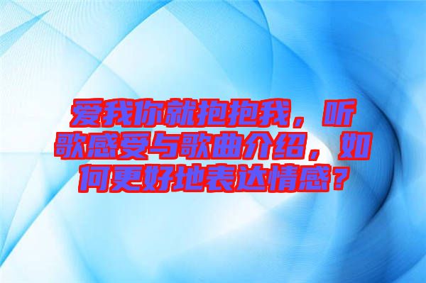 愛我你就抱抱我，聽歌感受與歌曲介紹，如何更好地表達情感？