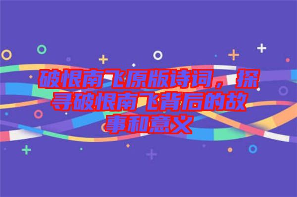 破恨南飛原版詩詞，探尋破恨南飛背后的故事和意義