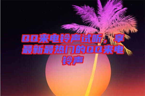 QQ來電鈴聲試聽，享最新最熱門的QQ來電鈴聲