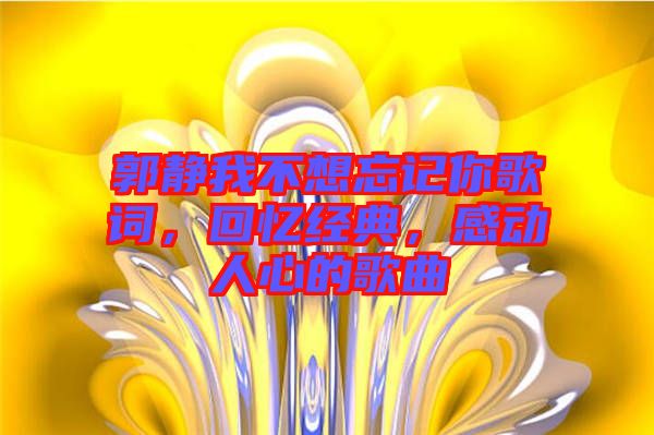 郭靜我不想忘記你歌詞，回憶經典，感動人心的歌曲