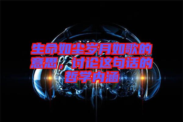 生命如塵歲月如歌的意思，討論這句話的哲學(xué)內(nèi)涵