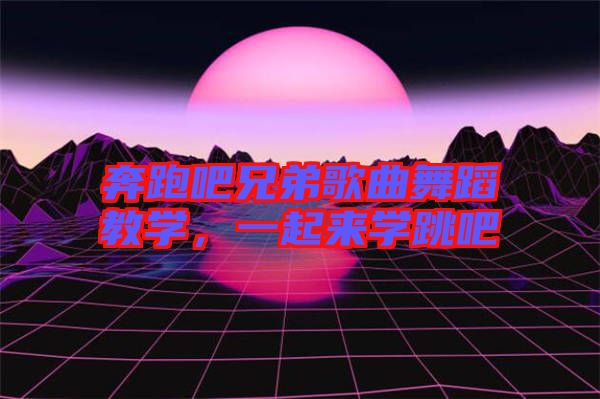 奔跑吧兄弟歌曲舞蹈教學，一起來學跳吧