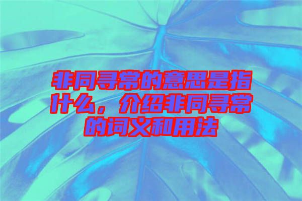 非同尋常的意思是指什么，介紹非同尋常的詞義和用法