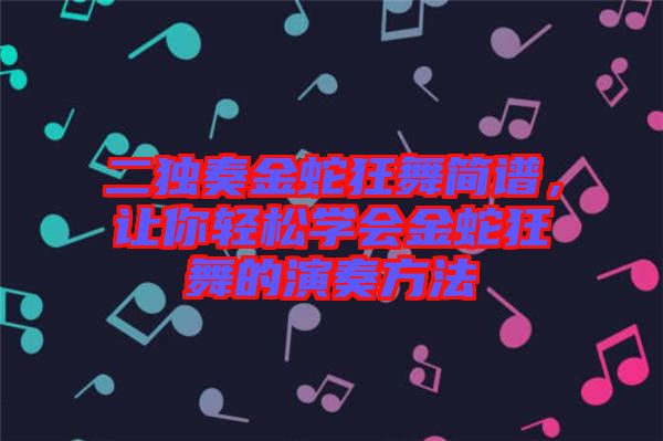 二獨奏金蛇狂舞簡譜，讓你輕松學會金蛇狂舞的演奏方法