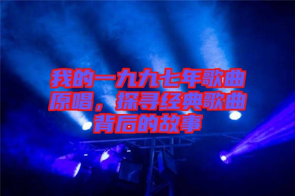 我的一九九七年歌曲原唱，探尋經(jīng)典歌曲背后的故事