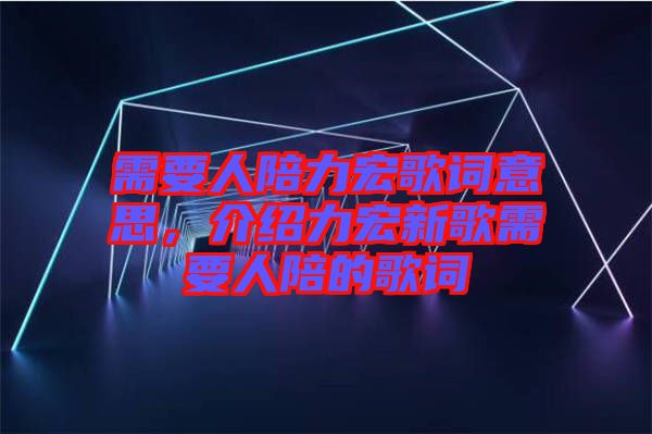 需要人陪力宏歌詞意思，介紹力宏新歌需要人陪的歌詞