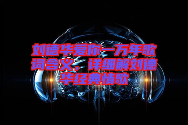 劉德華愛你一萬年歌詞含義，詳細解劉德華經典情歌