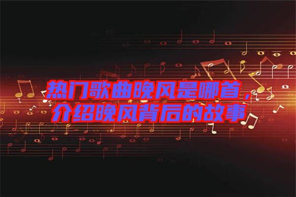 熱門歌曲晚風是哪首，介紹晚風背后的故事