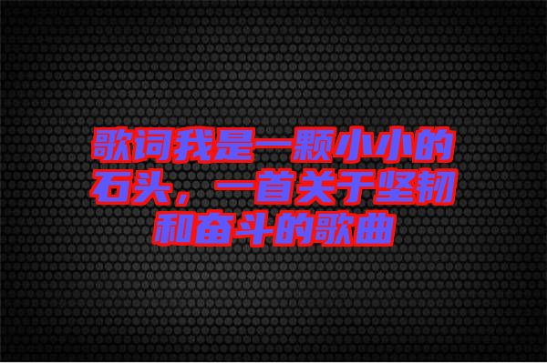 歌詞我是一顆小小的石頭，一首關于堅韌和奮斗的歌曲