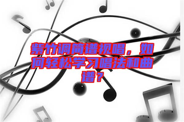 紫竹調簡譜視唱，如何輕松學習唱法和曲譜？