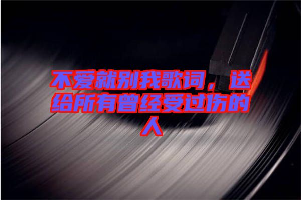 不愛就別我歌詞，送給所有曾經受過傷的人