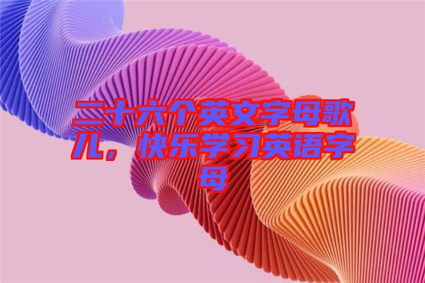 二十六個英文字母歌兒，快樂學(xué)習(xí)英語字母