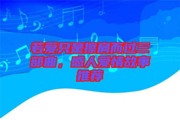 若愛(ài)只是擦肩而過(guò)三部曲，感人愛(ài)情故事推薦