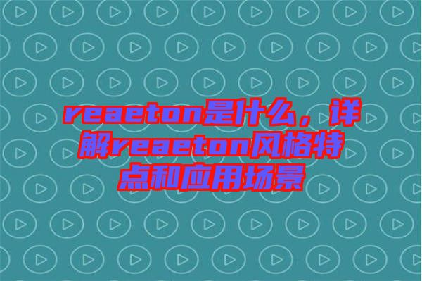 reaeton是什么，詳解reaeton風(fēng)格特點(diǎn)和應(yīng)用場景