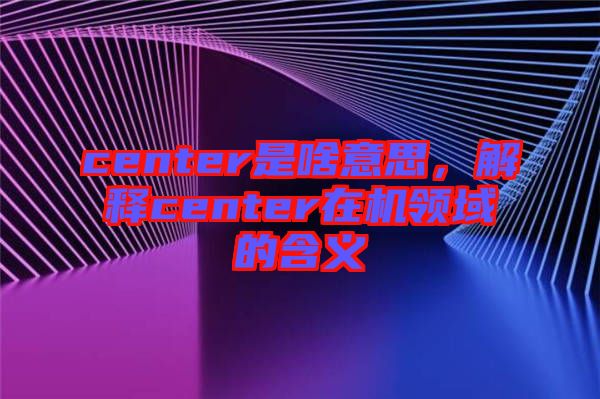 center是啥意思，解釋center在機領域的含義