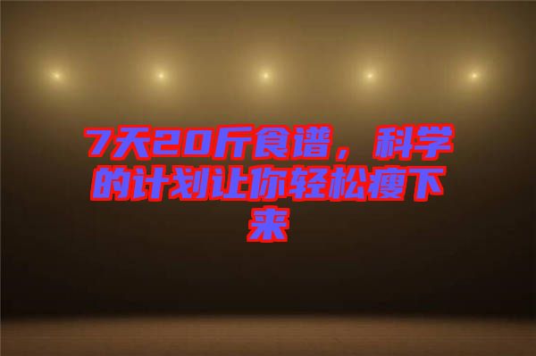 7天20斤食譜，科學的計劃讓你輕松瘦下來