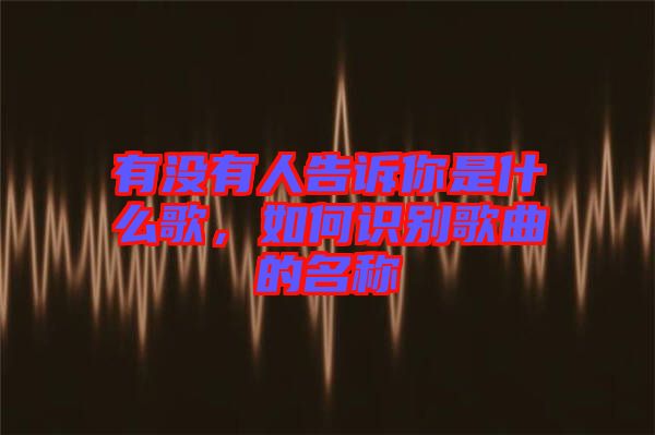 有沒有人告訴你是什么歌，如何識別歌曲的名稱