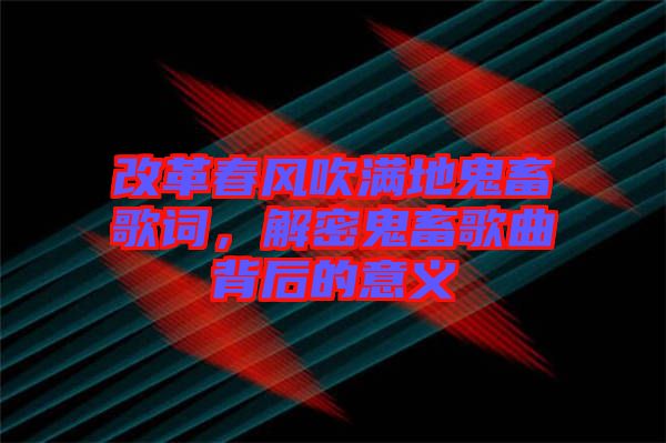 改革春風吹滿地鬼畜歌詞，解密鬼畜歌曲背后的意義