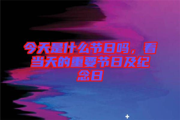 今天是什么節日嗎，看當天的重要節日及紀念日