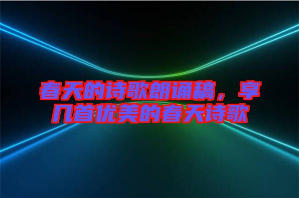 春天的詩歌朗誦稿，享幾首優(yōu)美的春天詩歌