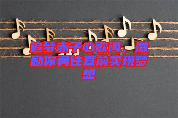 追夢赤子心歌詞，激勵(lì)你勇往直前實(shí)現(xiàn)夢想