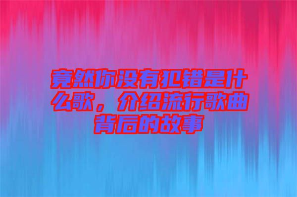 竟然你沒有犯錯是什么歌，介紹流行歌曲背后的故事