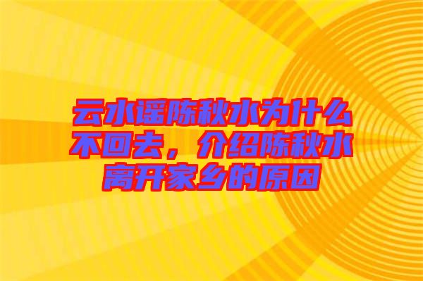 云水謠陳秋水為什么不回去，介紹陳秋水離開家鄉的原因