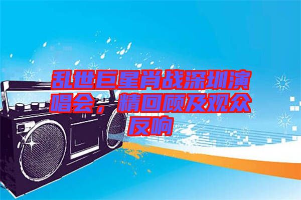 亂世巨星肖戰(zhàn)深圳演唱會，精回顧及觀眾反響