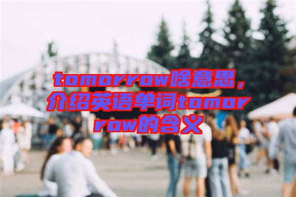 tomorrow啥意思，介紹英語單詞tomorrow的含義