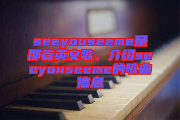 seeyouseeme是那首英文歌，介紹seeyouseeme的歌曲信息